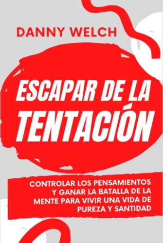 Escapar de la tentación: Controlar los pensamientos y ganar la batalla de la mente para vivir una vida de pureza y santidad (Cómo...