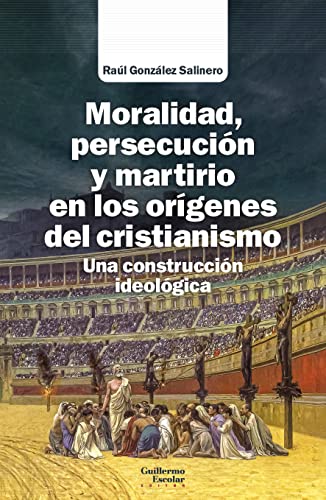 Moralidad, persecución y martirio en los orígenes del cristianismo: Una construcción ideológica (Análisis y crítica)