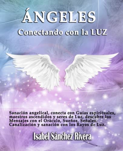 Ángeles. Conectando con la Luz: Sanación angelical, conecta con Guías espirituales, maestros ascendidos y seres de Luz, descubre los...